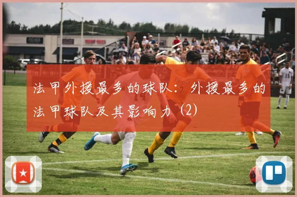 法甲外援最多的球队:外援最多的法甲球队及其影响力 (2)