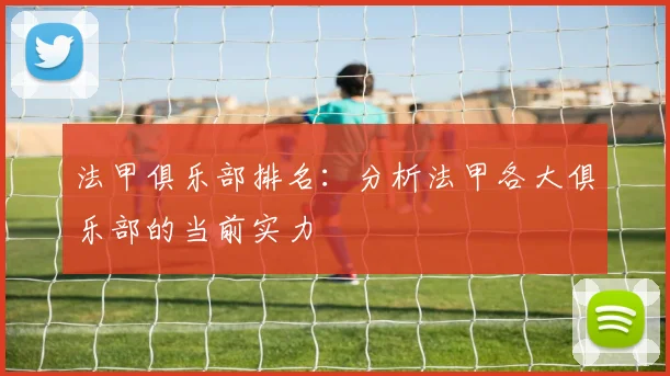 法甲俱乐部排名：分析法甲各大俱乐部的当前实力
