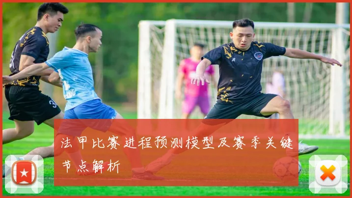 法甲比赛进程预测模型及赛季关键节点解析