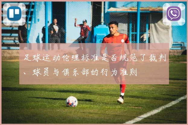 足球运动伦理标准是否规范了裁判、球员与俱乐部的行为准则