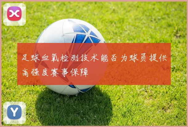 足球血氧检测技术能否为球员提供高强度赛事保障
