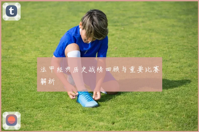 法甲经典历史战绩回顾与重要比赛解析