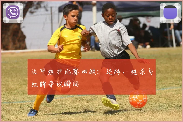 法甲经典比赛回顾：逆转、绝杀与红牌争议瞬间