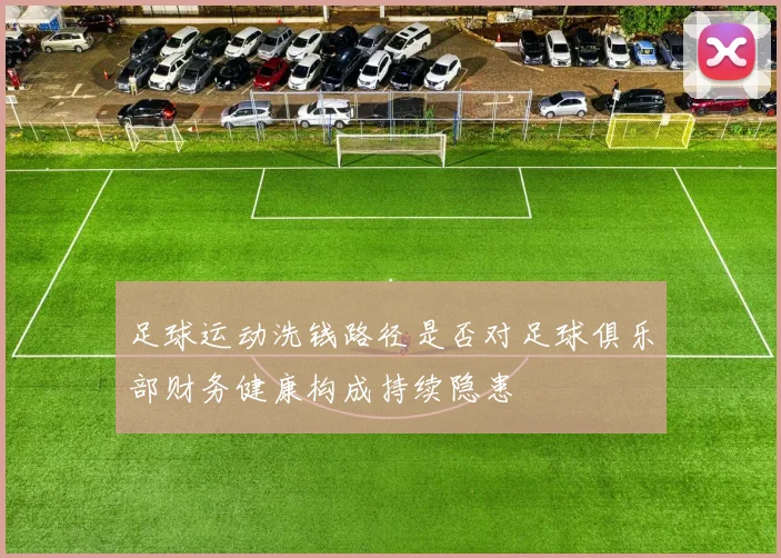 足球运动洗钱路径是否对足球俱乐部财务健康构成持续隐患