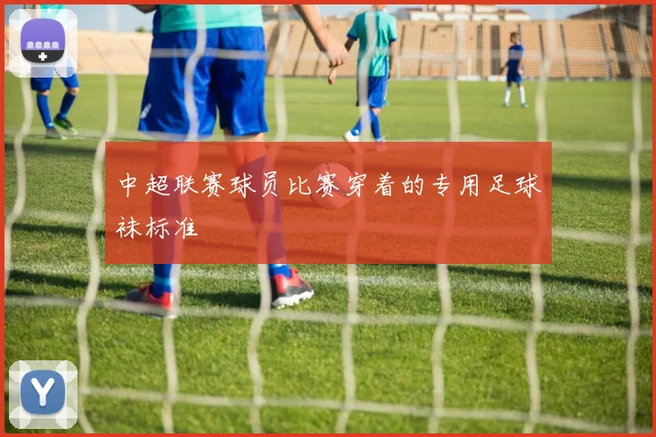 中超联赛球员比赛穿着的专用足球袜标准