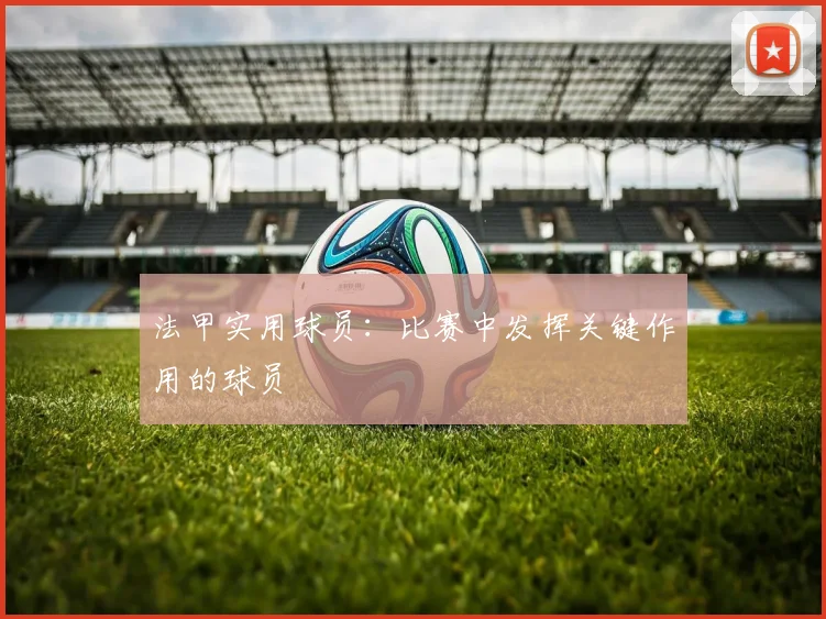 法甲实用球员：比赛中发挥关键作用的球员