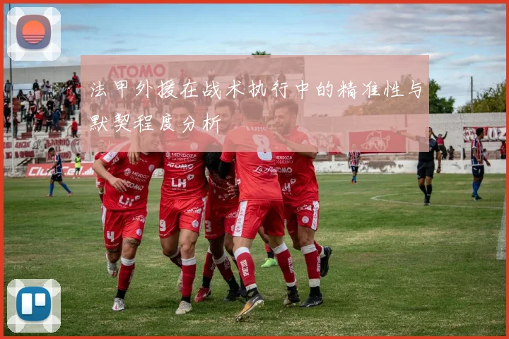 法甲外援在战术执行中的精准性与默契程度分析