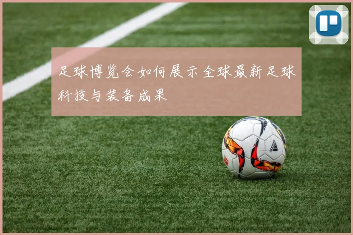 足球博览会如何展示全球最新足球科技与装备成果