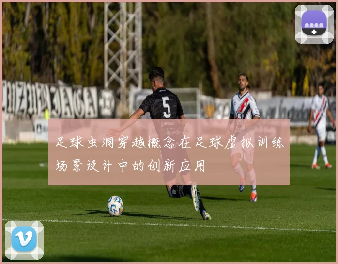 足球虫洞穿越概念在足球虚拟训练场景设计中的创新应用