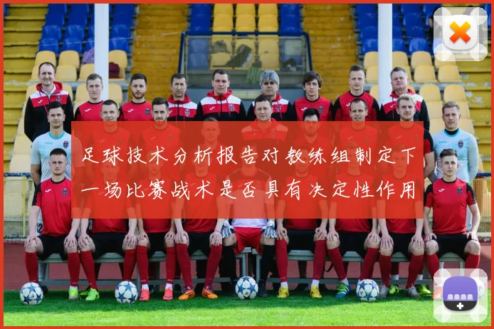 足球技术分析报告对教练组制定下一场比赛战术是否具有决定性作用