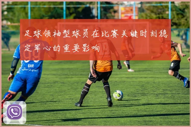 足球领袖型球员在比赛关键时刻稳定军心的重要影响